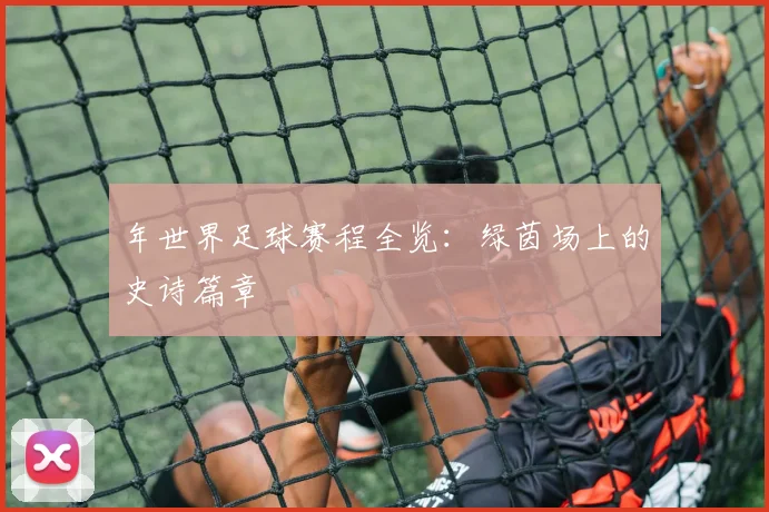 年世界足球赛程全览:绿茵场上的史诗篇章