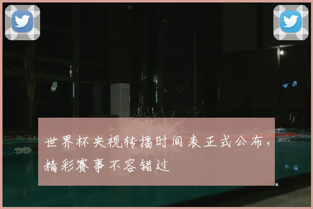 世界杯央视转播时间表正式公布,精彩赛事不容错过