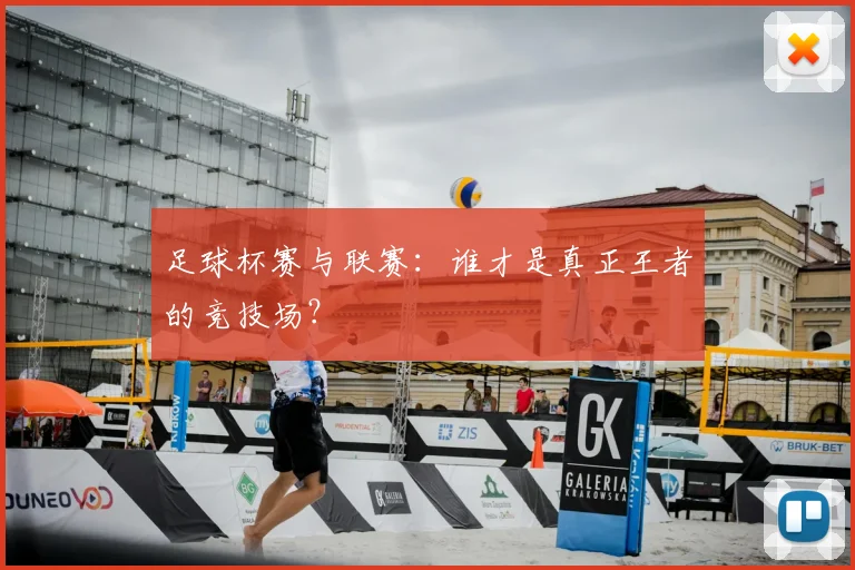 足球杯赛与联赛:谁才是真正王者的竞技场?