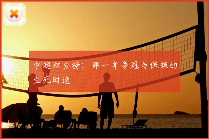 中超积分榜:那一年争冠与保级的生死时速