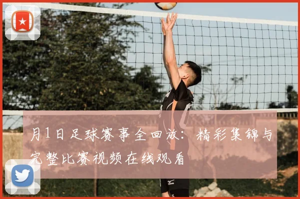 月1日足球赛事全回放：精彩集锦与完整比赛视频在线观看
