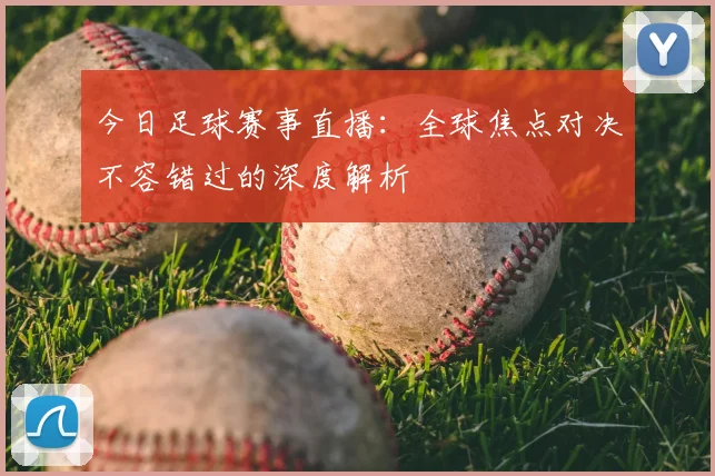今日足球赛事直播:全球焦点对决不容错过的深度解析