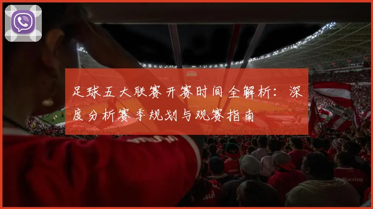 足球五大联赛开赛时间全解析：深度分析赛季规划与观赛指南